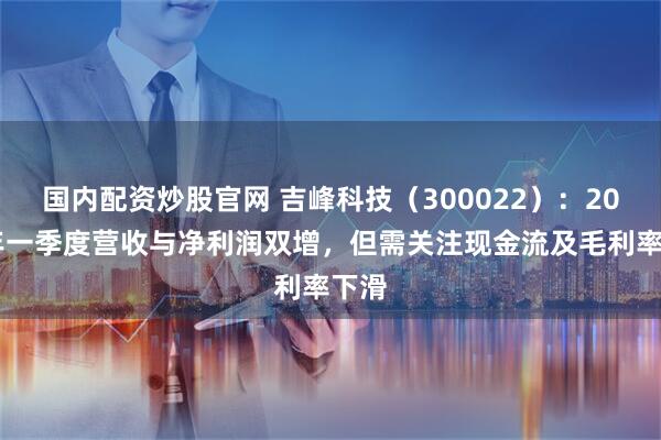 国内配资炒股官网 吉峰科技（300022）：2025年一季度营收与净利润双增，但需关注现金流及毛利率下滑