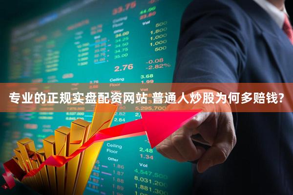 专业的正规实盘配资网站 普通人炒股为何多赔钱?