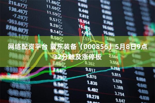 网络配资平台 冀东装备（000856）5月8日9点32分触及涨停板