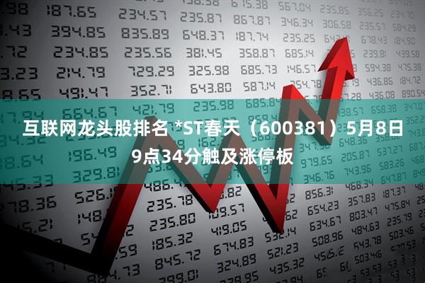 互联网龙头股排名 *ST春天（600381）5月8日9点34分触及涨停板