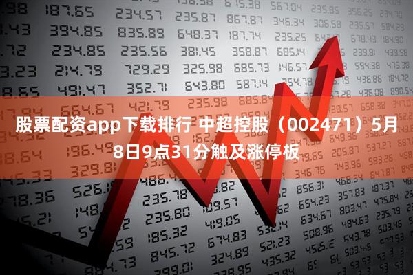 股票配资app下载排行 中超控股（002471）5月8日9点31分触及涨停板