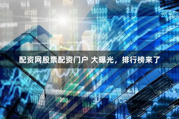 配资网股票配资门户 大曝光，排行榜来了