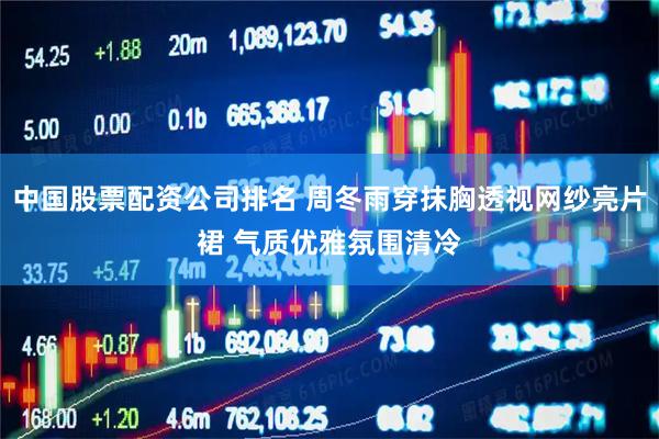 中国股票配资公司排名 周冬雨穿抹胸透视网纱亮片裙 气质优雅氛围清冷