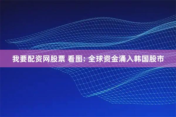 我要配资网股票 看图: 全球资金涌入韩国股市