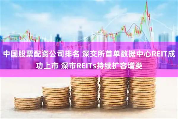 中国股票配资公司排名 深交所首单数据中心REIT成功上市 深市REITs持续扩容增类