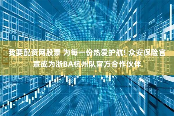 我要配资网股票 为每一份热爱护航! 众安保险官宣成为浙BA杭州队官方合作伙伴
